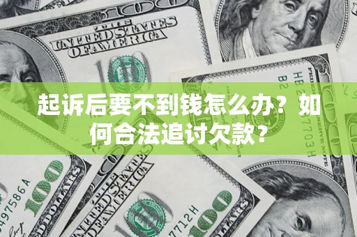 北京起诉后要不到钱怎么办？如何合法追讨欠款？