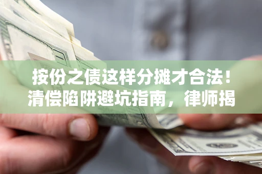北京按份之债这样分摊才合法！清偿陷阱避坑指南，律师揭秘关键条款