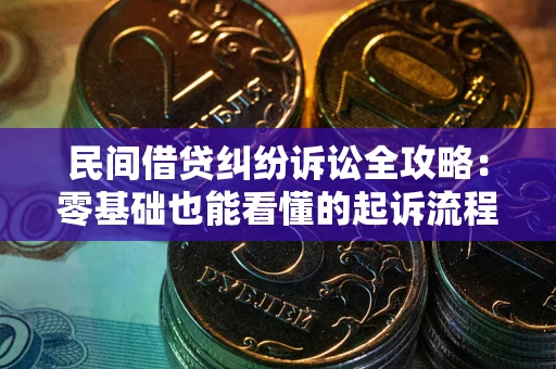 北京民间借贷纠纷诉讼全攻略：零基础也能看懂的起诉流程与证据整理指南