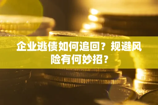 北京企业逃债如何追回？规避风险有何妙招？