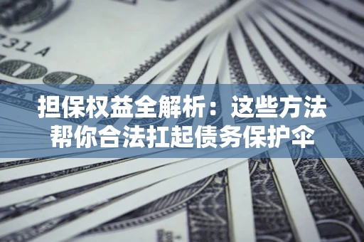 北京担保权益全解析：这些方法帮你合法扛起债务保护伞