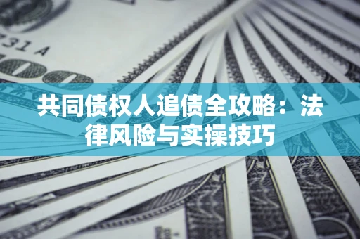 北京共同债权人追债全攻略：法律风险与实操技巧