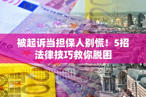北京被起诉当担保人别慌！5招法律技巧救你脱困