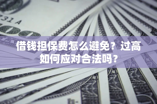 北京借钱担保费怎么避免？过高如何应对合法吗？