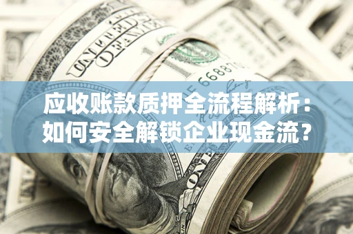 北京应收账款质押全流程解析：如何安全解锁企业现金流？