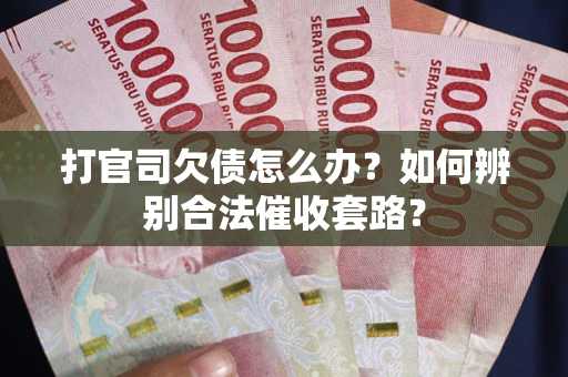 北京打官司欠债怎么办？如何辨别合法催收套路？