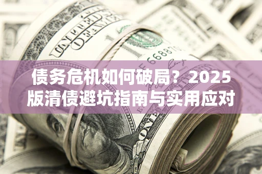 北京债务危机如何破局？2025版清债避坑指南与实用应对策略