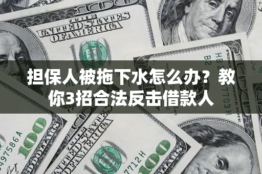 北京担保人被拖下水怎么办？教你3招合法反击借款人