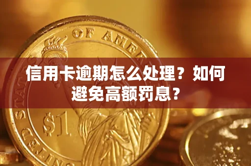 北京信用卡逾期怎么处理？如何避免高额罚息？