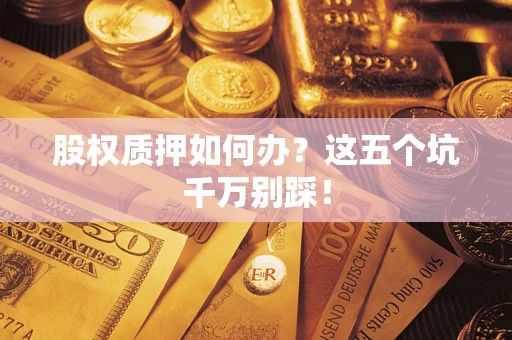 北京股权质押如何办？这五个坑千万别踩！