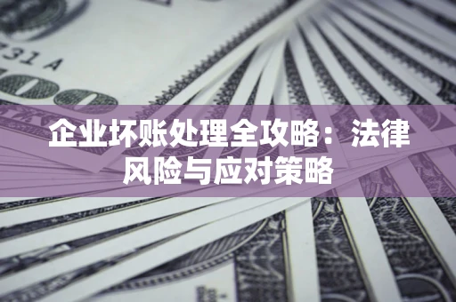 北京企业坏账处理全攻略：法律风险与应对策略
