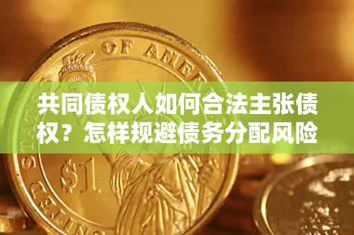 北京共同债权人如何合法主张债权？怎样规避债务分配风险？