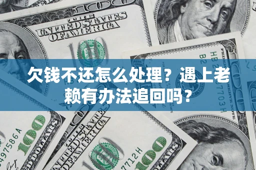 北京欠钱不还怎么处理？遇上老赖有办法追回吗？