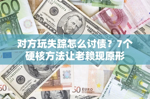 北京对方玩失踪怎么讨债？7个硬核方法让老赖现原形