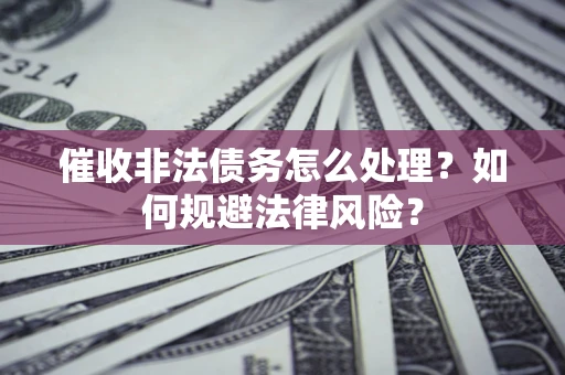 北京催收非法债务怎么处理？如何规避法律风险？