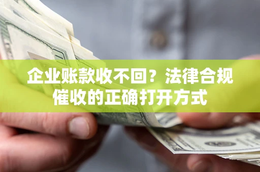 北京企业账款收不回？法律合规催收的正确打开方式