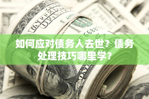 北京如何应对债务人去世？债务处理技巧哪里学？