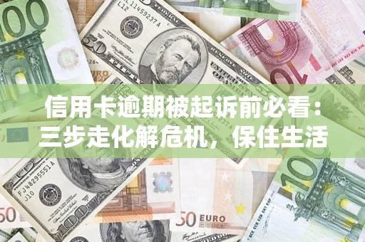 北京信用卡逾期被起诉前必看：三步走化解危机，保住生活尊严