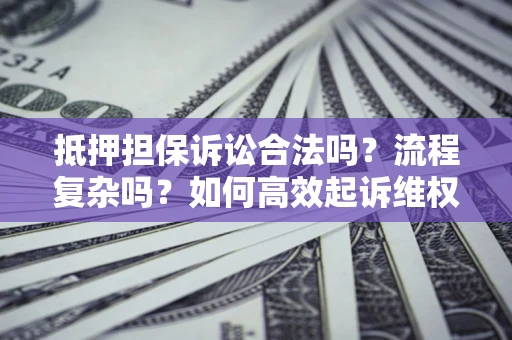 北京抵押担保诉讼合法吗？流程复杂吗？如何高效起诉维权？