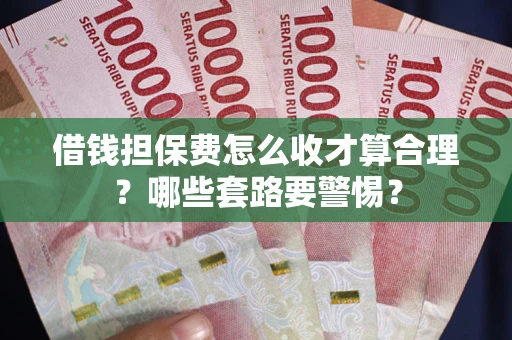 北京借钱担保费怎么收才算合理？哪些套路要警惕？