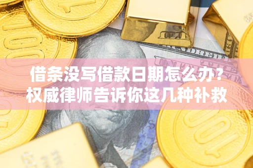 北京借条没写借款日期怎么办？权威律师告诉你这几种补救方法！