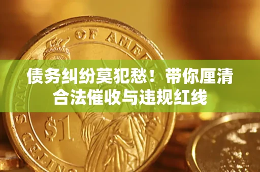 北京债务纠纷莫犯愁！带你厘清合法催收与违规红线