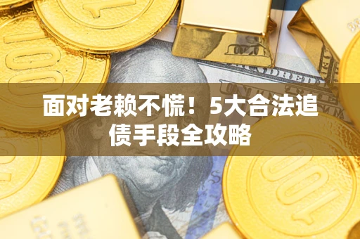 北京面对老赖不慌！5大合法追债手段全攻略