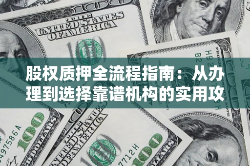 北京股权质押全流程指南：从办理到选择靠谱机构的实用攻略