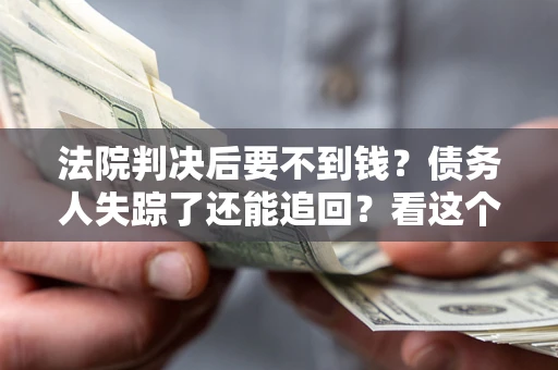 北京法院判决后要不到钱？债务人失踪了还能追回？看这个方法！
