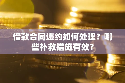 北京借款合同违约如何处理？哪些补救措施有效？