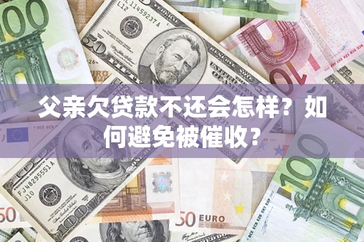北京父亲欠贷款不还会怎样？如何避免被催收？