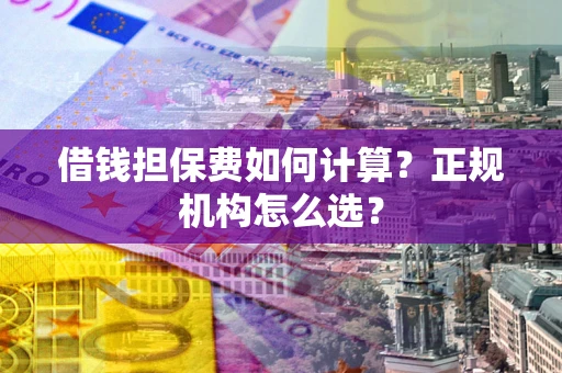 北京借钱担保费如何计算？正规机构怎么选？