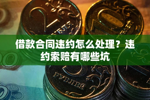 北京借款合同违约怎么处理？违约索赔有哪些坑