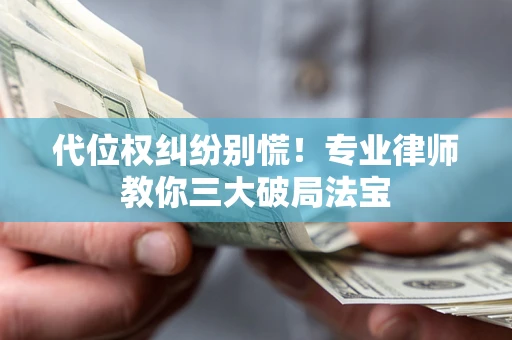 北京代位权纠纷别慌！专业律师教你三大破局法宝