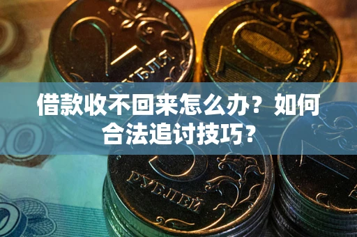 北京借款收不回来怎么办？如何合法追讨技巧？
