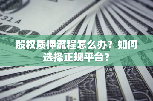 北京股权质押流程怎么办？如何选择正规平台？