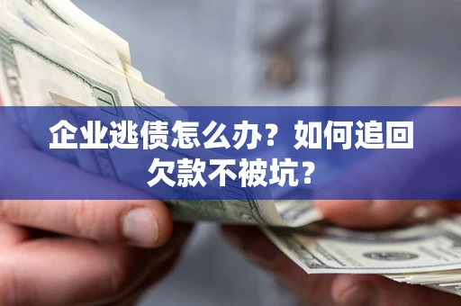 北京企业逃债怎么办？如何追回欠款不被坑？