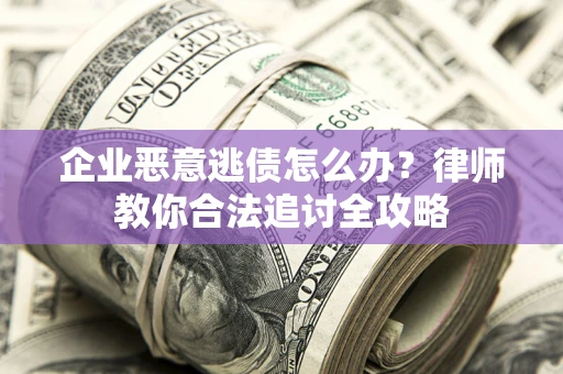 北京企业恶意逃债怎么办？律师教你合法追讨全攻略