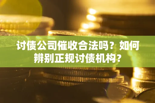 北京讨债公司催收合法吗？如何辨别正规讨债机构？