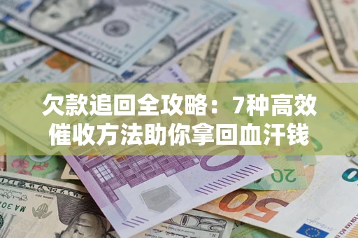 北京欠款追回全攻略：7种高效催收方法助你拿回血汗钱