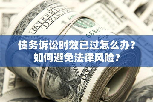 北京债务诉讼时效已过怎么办？如何避免法律风险？