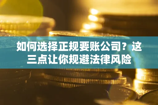 北京如何选择正规要账公司？这三点让你规避法律风险