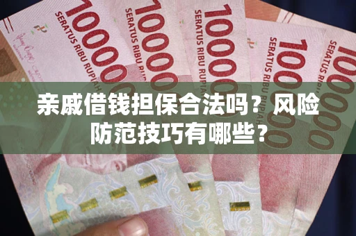 北京亲戚借钱担保合法吗？风险防范技巧有哪些？