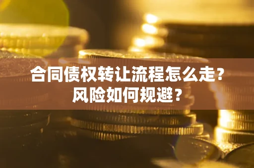 北京合同债权转让流程怎么走？风险如何规避？