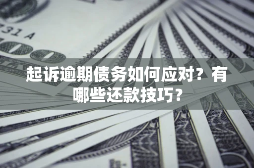 北京起诉逾期债务如何应对？有哪些还款技巧？