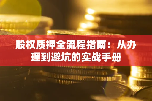 北京股权质押全流程指南：从办理到避坑的实战手册
