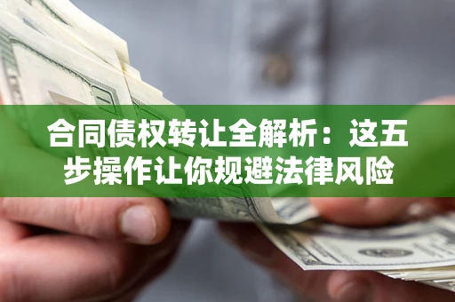 北京合同债权转让全解析：这五步操作让你规避法律风险