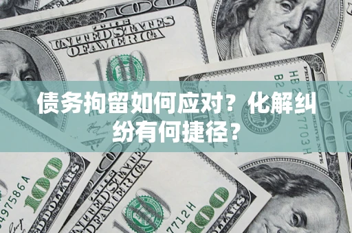 北京债务拘留如何应对？化解纠纷有何捷径？