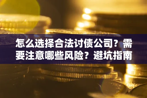 北京怎么选择合法讨债公司？需要注意哪些风险？避坑指南来了！