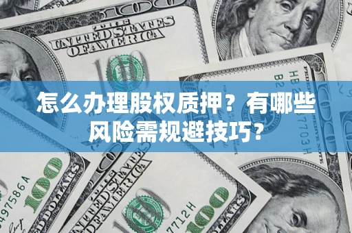 北京怎么办理股权质押？有哪些风险需规避技巧？